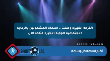 الفرحة الكبيرة وصلت.. أسماء المشمولين بالرعاية الاجتماعية الوجبة الأخيرة متاحة الآن